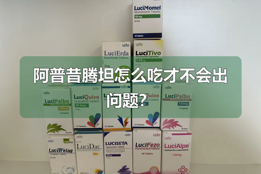 阿普昔腾坦怎么吃才不会出问题？