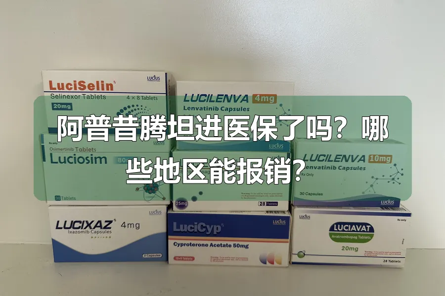 阿普昔腾坦进医保了吗？哪些地区能报销？
